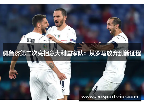 佩鲁济第二次亮相意大利国家队：从罗马放弃到新征程